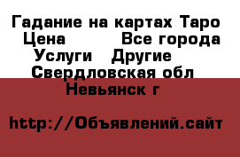 Гадание на картах Таро › Цена ­ 500 - Все города Услуги » Другие   . Свердловская обл.,Невьянск г.